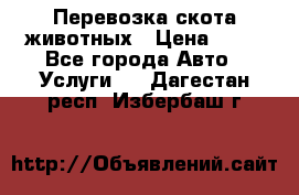 Перевозка скота животных › Цена ­ 39 - Все города Авто » Услуги   . Дагестан респ.,Избербаш г.